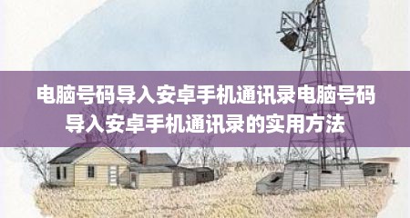 电脑号码导入安卓手机通讯录电脑号码导入安卓手机通讯录的实用方法