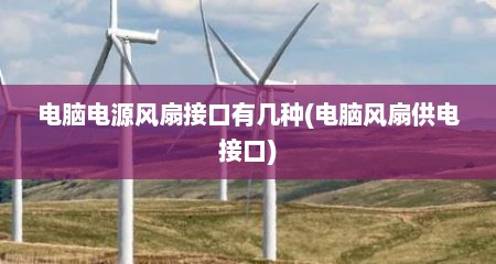 电脑电源风扇接口有几种(电脑风扇供电接口)