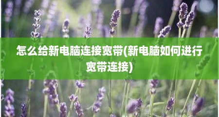怎么给新电脑连接宽带(新电脑如何进行宽带连接)
