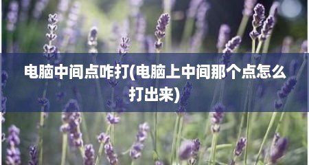 电脑中间点咋打(电脑上中间那个点怎么打出来)