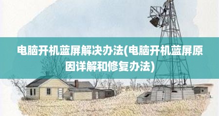 电脑开机蓝屏解决办法(电脑开机蓝屏原因详解和修复办法)