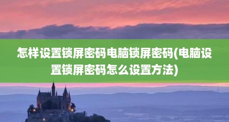 怎样设置锁屏密码电脑锁屏密码(电脑设置锁屏密码怎么设置方法)