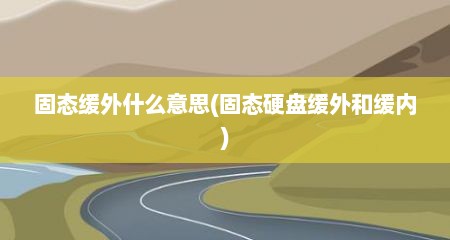 固态缓外什么意思(固态硬盘缓外和缓内)