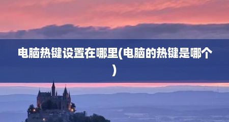 电脑热键设置在哪里(电脑的热键是哪个)