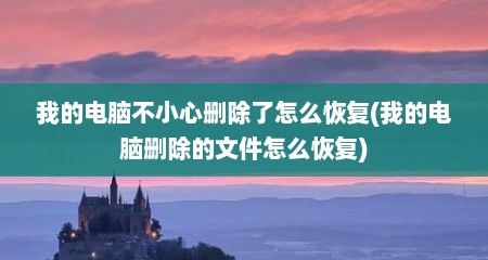 我的电脑不小心删除了怎么恢复(我的电脑删除的文件怎么恢复)