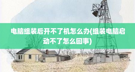 电脑组装后开不了机怎么办(组装电脑启动不了怎么回事)