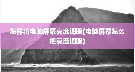 怎样将电脑屏幕亮度调暗(电脑屏幕怎么把亮度调暗)