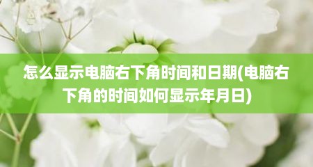 怎么显示电脑右下角时间和日期(电脑右下角的时间如何显示年月日)