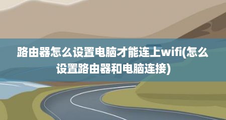 路由器怎么设置电脑才能连上wifi(怎么设置路由器和电脑连接)