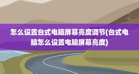 怎么设置台式电脑屏幕亮度调节(台式电脑怎么设置电脑屏幕亮度)