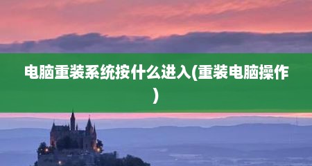 电脑重装系统按什么进入(重装电脑操作)