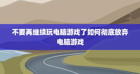 不要再继续玩电脑游戏了如何彻底放弃电脑游戏