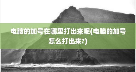 电脑的加号在哪里打出来呢(电脑的加号怎么打出来?)
