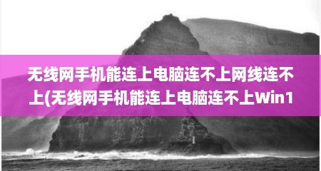 无线网手机能连上电脑连不上网线连不上(无线网手机能连上电脑连不上Win10)