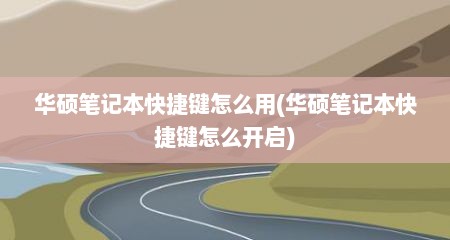 华硕笔记本快捷键怎么用(华硕笔记本快捷键怎么开启)