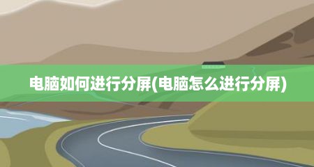 电脑如何进行分屏(电脑怎么进行分屏)