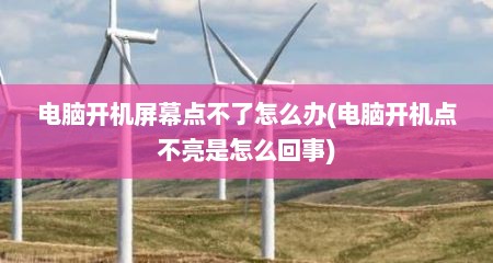 电脑开机屏幕点不了怎么办(电脑开机点不亮是怎么回事)