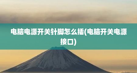 电脑电源开关针脚怎么插(电脑开关电源接口)