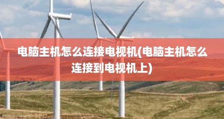 电脑主机怎么连接电视机(电脑主机怎么连接到电视机上)