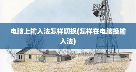 电脑上输入法怎样切换(怎样在电脑换输入法)