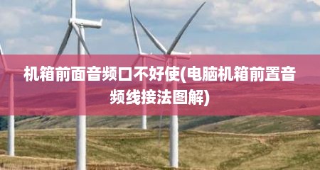 机箱前面音频口不好使(电脑机箱前置音频线接法图解)