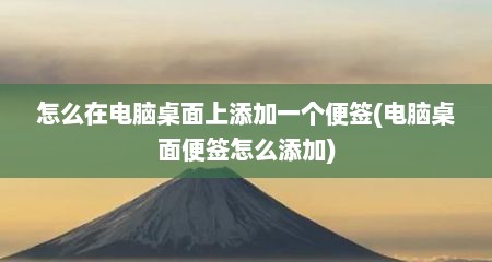 怎么在电脑桌面上添加一个便签(电脑桌面便签怎么添加)