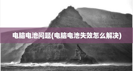电脑电池问题(电脑电池失效怎么解决)