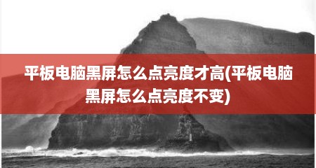 平板电脑黑屏怎么点亮度才高(平板电脑黑屏怎么点亮度不变)