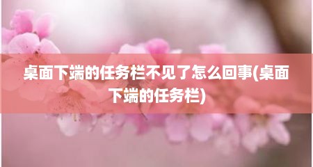 桌面下端的任务栏不见了怎么回事(桌面下端的任务栏)