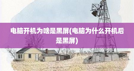 电脑开机为啥是黑屏(电脑为什么开机后是黑屏)