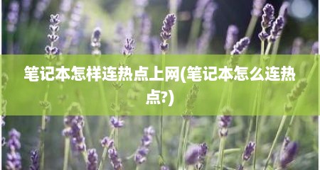 笔记本怎样连热点上网(笔记本怎么连热点?)