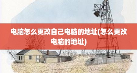 电脑怎么更改自己电脑的地址(怎么更改电脑的地址)