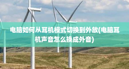 电脑如何从耳机模式切换到外放(电脑耳机声音怎么换成外音)