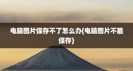 电脑图片保存不了怎么办(电脑图片不能保存)
