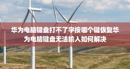 华为电脑键盘打不了字按哪个键恢复华为电脑键盘无法输入如何解决
