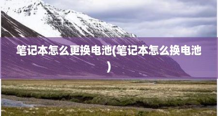 笔记本怎么更换电池(笔记本怎么换电池)