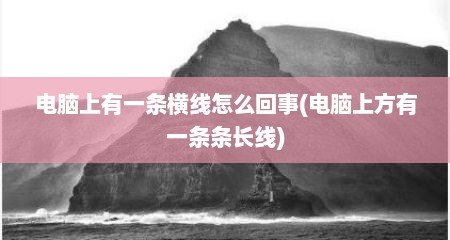 电脑上有一条横线怎么回事(电脑上方有一条条长线)