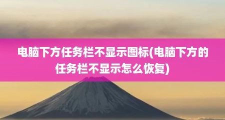 电脑下方任务栏不显示图标(电脑下方的任务栏不显示怎么恢复)