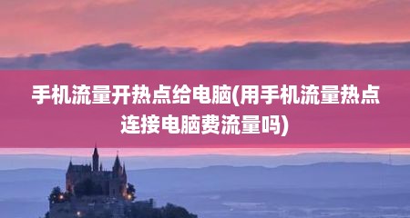 手机流量开热点给电脑(用手机流量热点连接电脑费流量吗)