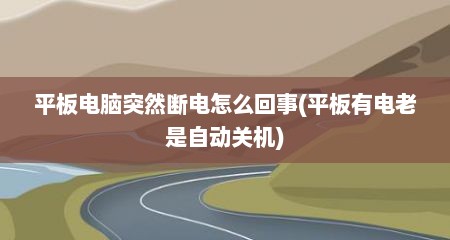 平板电脑突然断电怎么回事(平板有电老是自动关机)