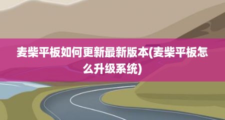 麦柴平板如何更新最新版本(麦柴平板怎么升级系统)