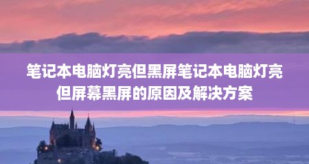 笔记本电脑灯亮但黑屏笔记本电脑灯亮但屏幕黑屏的原因及解决方案
