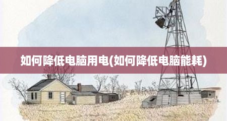如何降低电脑用电(如何降低电脑能耗)