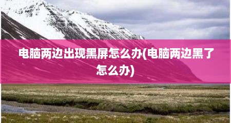 电脑两边出现黑屏怎么办(电脑两边黑了怎么办)
