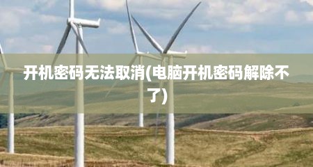开机密码无法取消(电脑开机密码解除不了)