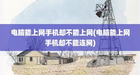 电脑能上网手机却不能上网(电脑能上网手机却不能连网)