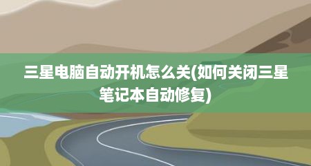 三星电脑自动开机怎么关(如何关闭三星笔记本自动修复)
