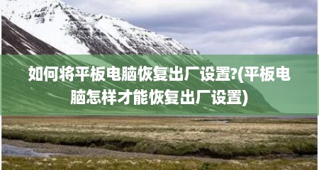 如何将平板电脑恢复出厂设置?(平板电脑怎样才能恢复出厂设置)