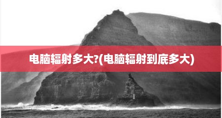 电脑辐射多大?(电脑辐射到底多大)