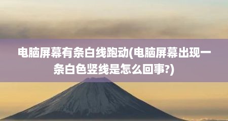 电脑屏幕有条白线跑动(电脑屏幕出现一条白色竖线是怎么回事?)